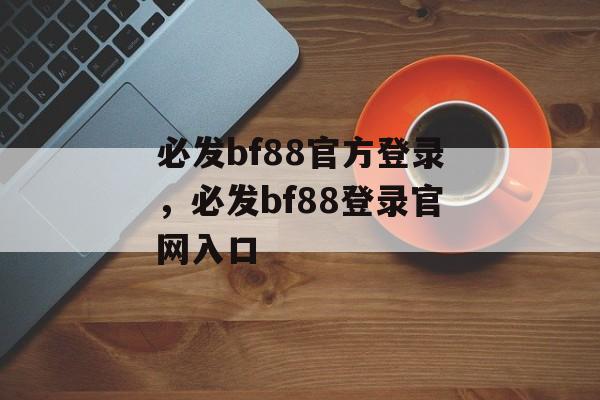 必发bf88官方登录，必发bf88登录官网入口