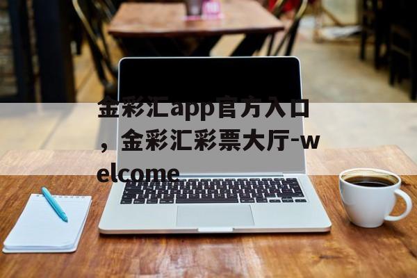 金彩汇app官方入口，金彩汇彩票大厅-welcome