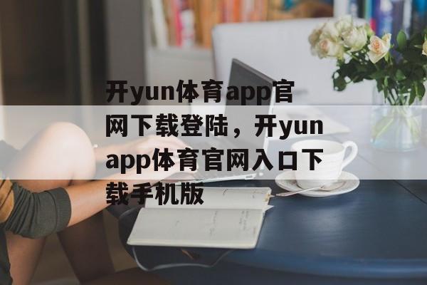 开yun体育app官网下载登陆，开yunapp体育官网入口下载手机版