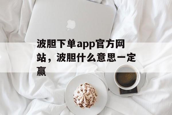 波胆下单app官方网站，波胆什么意思一定赢