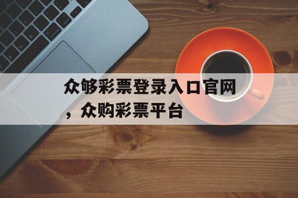 众够彩票登录入口官网，众购彩票平台