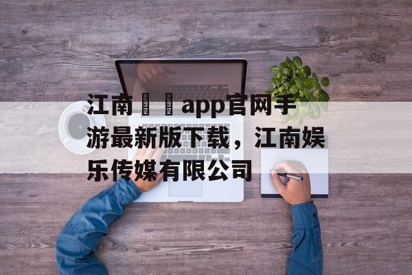 江南娛樂app官网手游最新版下载，江南娱乐传媒有限公司