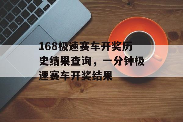 168极速赛车开奖历史结果查询，一分钟极速赛车开奖结果