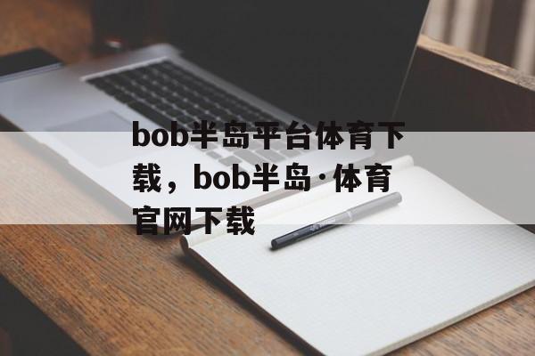 bob半岛平台体育下载，bob半岛·体育官网下载