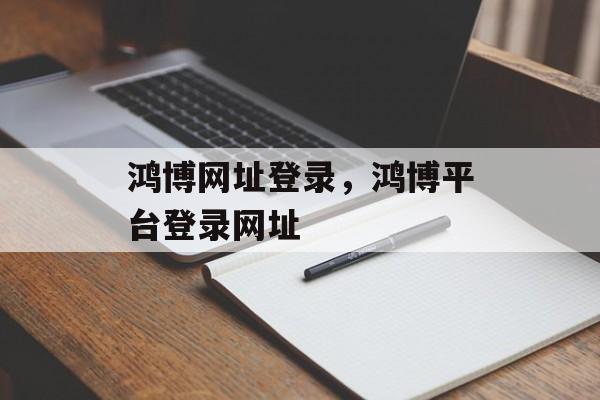 鸿博网址登录，鸿博平台登录网址