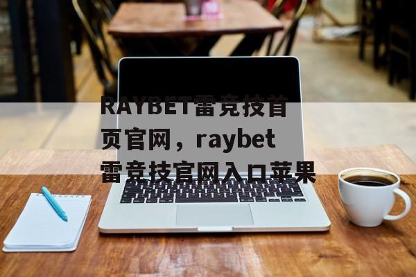 RAYBET雷竞技首页官网，raybet雷竞技官网入口苹果