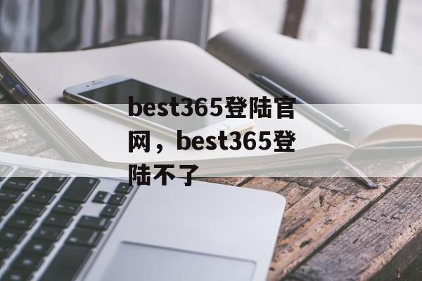 best365登陆官网，best365登陆不了