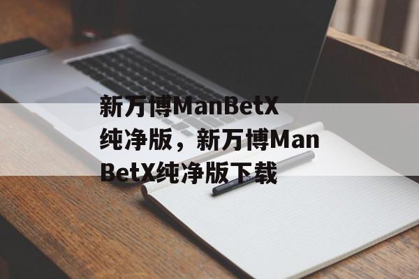 新万博ManBetX纯净版，新万博ManBetX纯净版下载