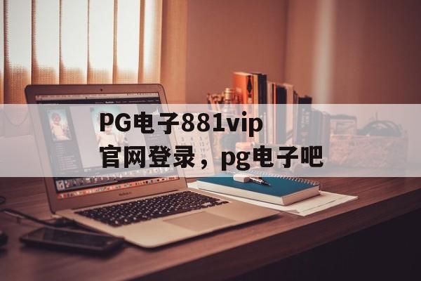 PG电子881vip官网登录，pg电子吧